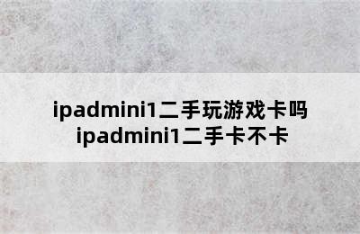 ipadmini1二手玩游戏卡吗 ipadmini1二手卡不卡